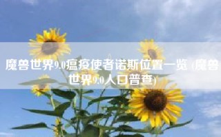 魔兽世界9.0瘟疫使者诺斯位置一览 (魔兽世界9.0人口普查)