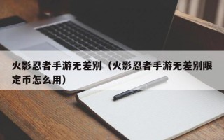 火影忍者手游无差别（火影忍者手游无差别限定币怎么用）