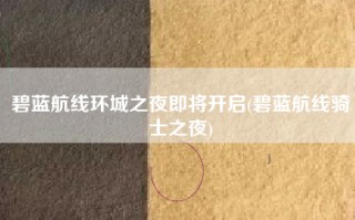 碧蓝航线环城之夜即将开启(碧蓝航线骑士之夜)