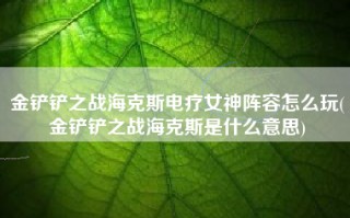 金铲铲之战海克斯电疗女神阵容怎么玩(金铲铲之战海克斯是什么意思)