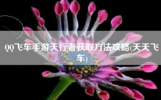 QQ飞车手游天行者获取方法攻略(天天飞车)
