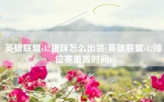 英雄联盟s12猪妹怎么出装(英雄联盟s12排位赛重置时间)