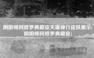 阴阳师阿修罗典藏皮天曜神行皮肤展示(阴阳师阿修罗典藏皮)