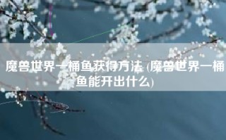 魔兽世界一桶鱼获得方法 (魔兽世界一桶鱼能开出什么)