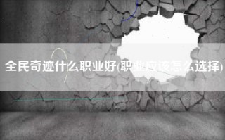 全民奇迹什么职业好(职业应该怎么选择)