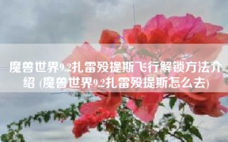 魔兽世界9.2扎雷殁提斯飞行解锁方法介绍 (魔兽世界9.2扎雷殁提斯怎么去)