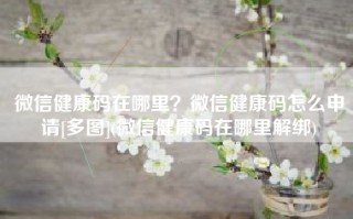 微信健康码在哪里？微信健康码怎么申请[多图](微信健康码在哪里解绑)