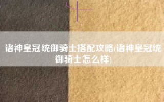 诸神皇冠统御骑士搭配攻略(诸神皇冠统御骑士怎么样)
