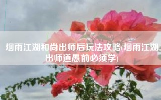 烟雨江湖和尚出师后玩法攻略(烟雨江湖出师道愚前必须学)