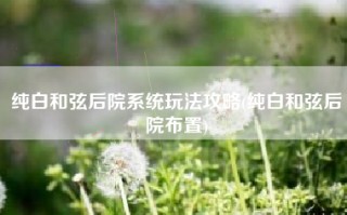 纯白和弦后院系统玩法攻略(纯白和弦后院布置)