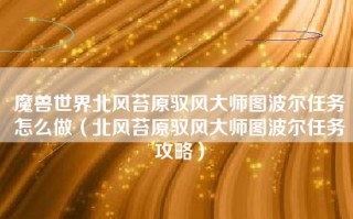魔兽世界北风苔原驭风大师图波尔任务怎么做（北风苔原驭风大师图波尔任务攻略）