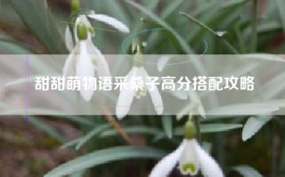 甜甜萌物语采桑子高分搭配攻略