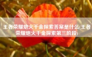 王者荣耀炮火千金探索答案是什么(王者荣耀炮火千金探索第三阶段)