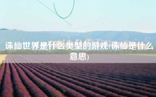 诛仙世界是什么类型的游戏(诛仙是什么意思)