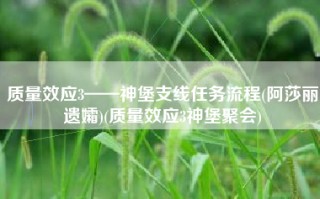 质量效应3——神堡支线任务流程(阿莎丽遗孀)(质量效应3神堡聚会)