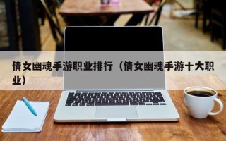 倩女幽魂手游职业排行（倩女幽魂手游十大职业）