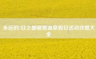 永远的7日之都喧嚣温泉假日活动攻略大全