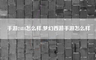 手游2484怎么样,梦幻西游手游怎么样