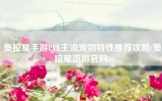 奥拉星手游PVE主流宠物特性推荐攻略(奥拉星页游官网)