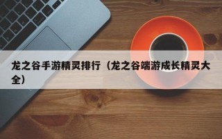 龙之谷手游精灵排行（龙之谷端游成长精灵大全）