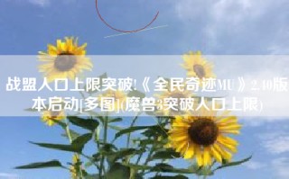 战盟人口上限突破!《全民奇迹MU》2.40版本启动[多图](魔兽3突破人口上限)