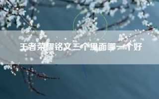 王者荣耀铭文三个里面哪一个好