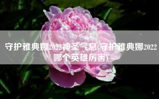 守护雅典娜2022神圣气息(守护雅典娜2022哪个英雄厉害)