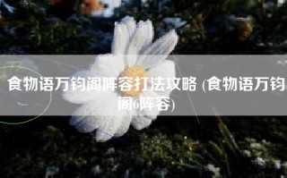 食物语万钧阁阵容打法攻略 (食物语万钧阁6阵容)