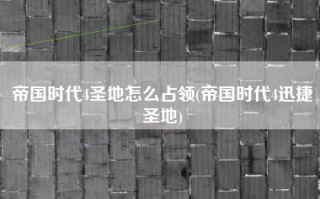 帝国时代4圣地怎么占领(帝国时代4迅捷圣地)