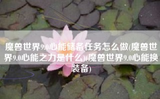 魔兽世界9.0心能储备任务怎么做(魔兽世界9.0心能之力是什么)(魔兽世界9.0心能换装备)