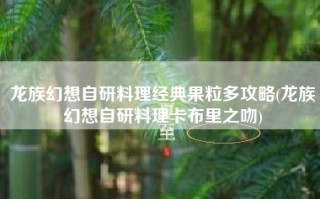 龙族幻想自研料理经典果粒多攻略(龙族幻想自研料理卡布里之吻)