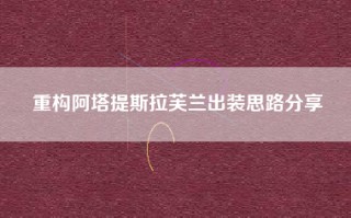 重构阿塔提斯拉芙兰出装思路分享