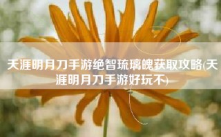 天涯明月刀手游绝智琉璃魄获取攻略(天涯明月刀手游好玩不)