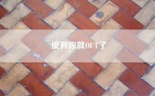 没有你就OUT了