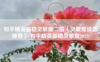 和平精英最稳灵敏度二指（灵敏度设置推荐）(和平精英最稳灵敏度2022)