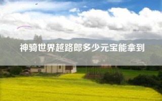 神骑世界越路郎多少元宝能拿到