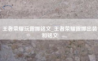 王者荣耀玩露娜铭文_王者荣耀露娜出装和铭文