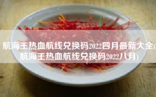 航海王热血航线兑换码2022四月最新大全(航海王热血航线兑换码2022八月)