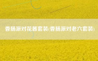 香肠派对花酱套装(香肠派对老六套装)