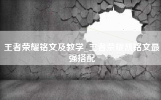 王者荣耀铭文及教学_王者荣耀凯铭文最强搭配