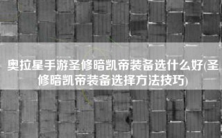 奥拉星手游圣修暗凯帝装备选什么好(圣修暗凯帝装备选择方法技巧)