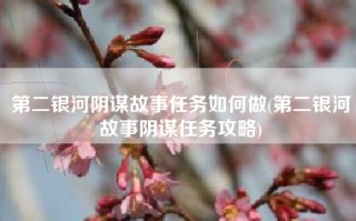 第二银河阴谋故事任务如何做(第二银河故事阴谋任务攻略)