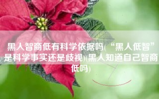 黑人智商低有科学依据吗(“黑人低智”是科学事实还是歧视)(黑人知道自己智商低吗)