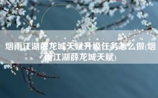 烟雨江湖薛龙城天赋升级任务怎么做(烟雨江湖薛龙城天赋)