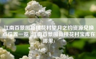 江南百景图新桃花村望月之约资源兑换点位置一览 (江南百景图新桃花村宝库在哪里)