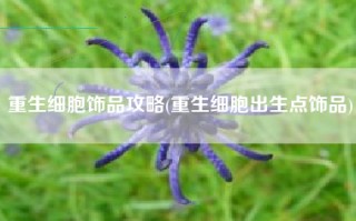 重生细胞饰品攻略(重生细胞出生点饰品)