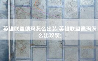 英雄联盟德玛怎么出装(英雄联盟德玛怎么出攻装)