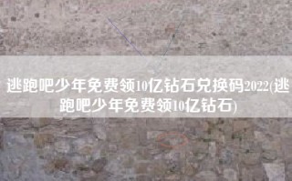 逃跑吧少年免费领10亿钻石兑换码2022(逃跑吧少年免费领10亿钻石)
