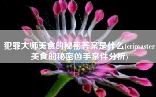 犯罪大师美食的秘密答案是什么(crimaster美食的秘密凶手案件分析)