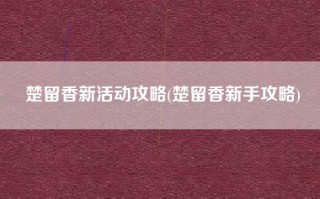 楚留香新活动攻略(楚留香新手攻略)